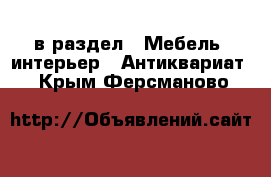  в раздел : Мебель, интерьер » Антиквариат . Крым,Ферсманово